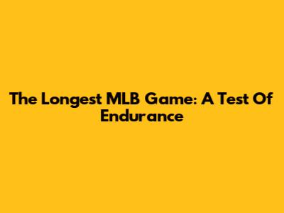 The Longest MLB Game: A Test Of Endurance