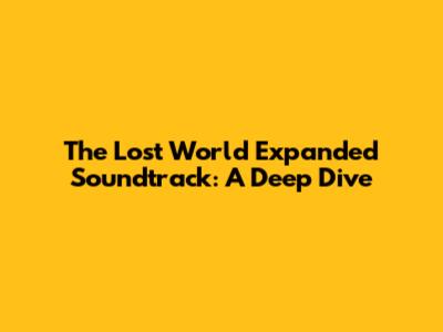 The Lost World Expanded Soundtrack: A Deep Dive