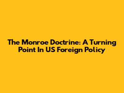The Monroe Doctrine: A Turning Point In US Foreign Policy