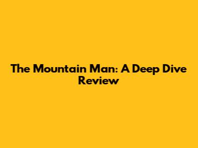 The Mountain Man: A Deep Dive Review