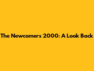 The Newcomers 2000: A Look Back