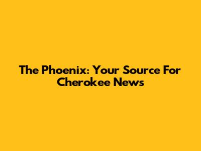 The Phoenix: Your Source For Cherokee News