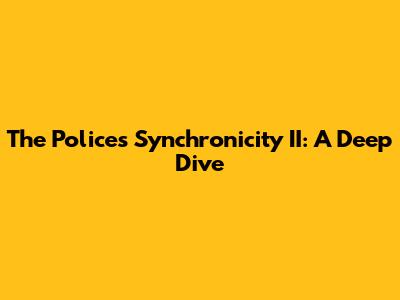 The Police's Synchronicity II: A Deep Dive