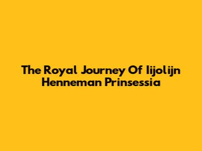 The Royal Journey Of Iijolijn Henneman Prinsessia