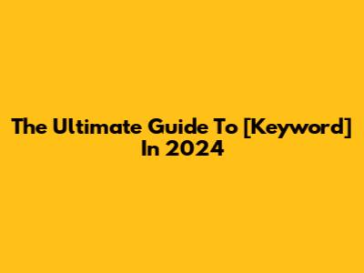 The Ultimate Guide To [Keyword] In 2024