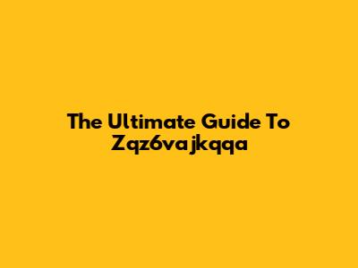 The Ultimate Guide To Zqz6vajkqqa