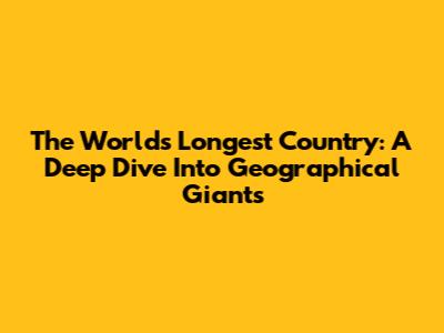 The World's Longest Country: A Deep Dive Into Geographical Giants