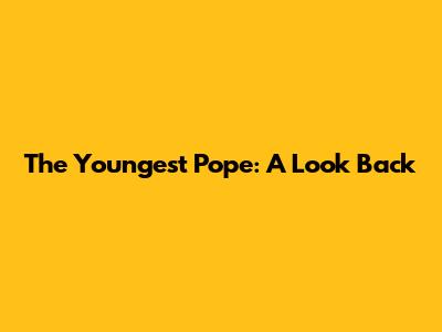 The Youngest Pope: A Look Back