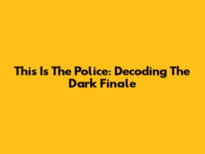 This Is The Police: Decoding The Dark Finale