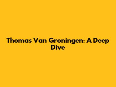 Thomas Van Groningen: A Deep Dive