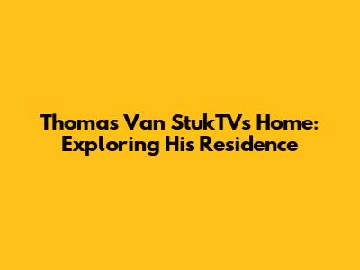 Thomas Van StukTV's Home: Exploring His Residence