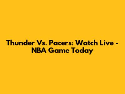 Thunder Vs. Pacers: Watch Live - NBA Game Today