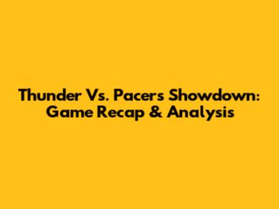Thunder Vs. Pacers Showdown: Game Recap & Analysis