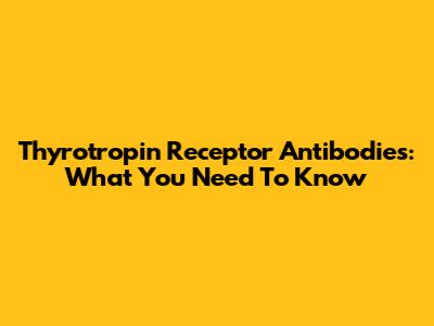 Thyrotropin Receptor Antibodies: What You Need To Know