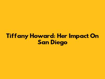 Tiffany Howard: Her Impact On San Diego