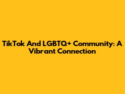 TikTok And LGBTQ+ Community: A Vibrant Connection
