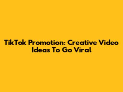 TikTok Promotion: Creative Video Ideas To Go Viral