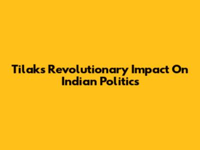 Tilak's Revolutionary Impact On Indian Politics