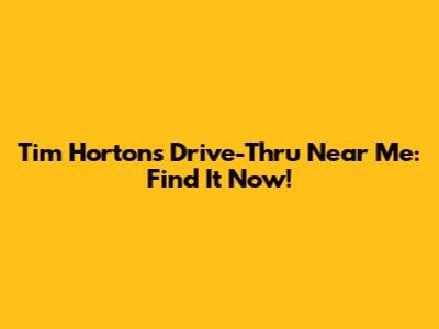 Tim Hortons Drive-Thru Near Me: Find It Now!
