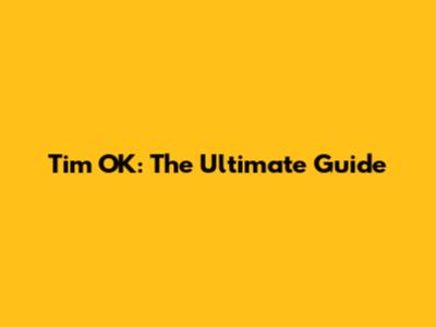 Tim OK: The Ultimate Guide