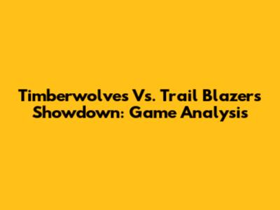 Timberwolves Vs. Trail Blazers Showdown: Game Analysis