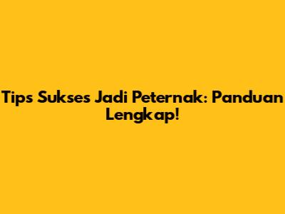 Tips Sukses Jadi Peternak: Panduan Lengkap!