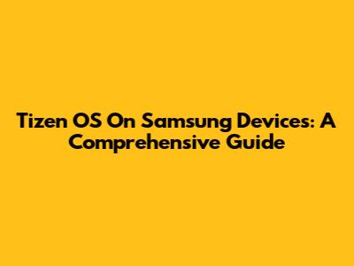 Tizen OS On Samsung Devices: A Comprehensive Guide