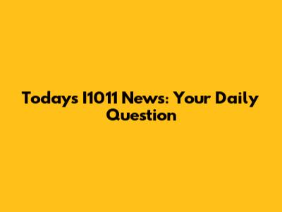 Today's I1011 News: Your Daily Question
