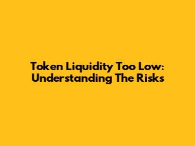 Token Liquidity Too Low: Understanding The Risks