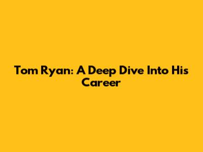 Tom Ryan: A Deep Dive Into His Career