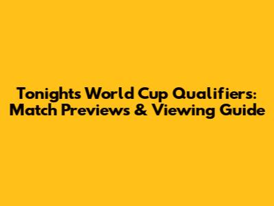 Tonight's World Cup Qualifiers: Match Previews & Viewing Guide