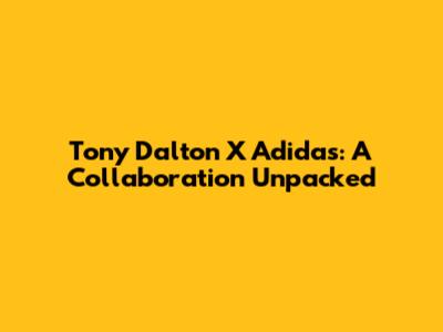 Tony Dalton X Adidas: A Collaboration Unpacked