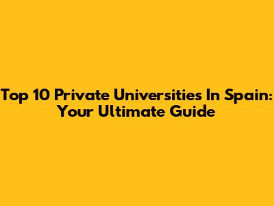Top 10 Private Universities In Spain: Your Ultimate Guide