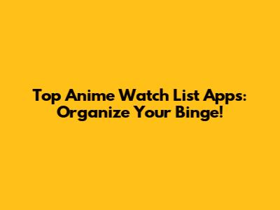 Top Anime Watch List Apps: Organize Your Binge!