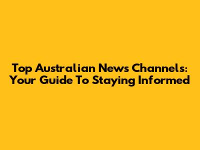 Top Australian News Channels: Your Guide To Staying Informed
