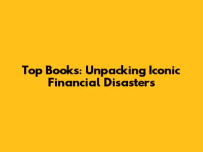Top Books: Unpacking Iconic Financial Disasters