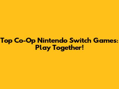 Top Co-Op Nintendo Switch Games: Play Together!