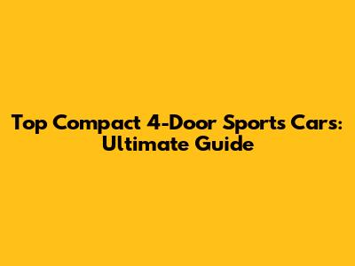 Top Compact 4-Door Sports Cars: Ultimate Guide