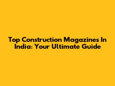 Top Construction Magazines In India: Your Ultimate Guide