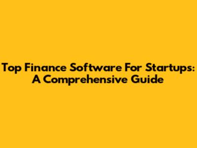 Top Finance Software For Startups: A Comprehensive Guide