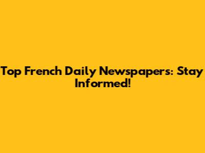 Top French Daily Newspapers: Stay Informed!