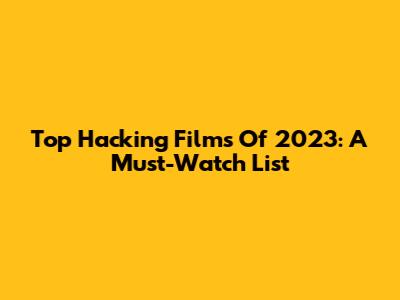 Top Hacking Films Of 2023: A Must-Watch List