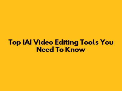Top IAI Video Editing Tools You Need To Know