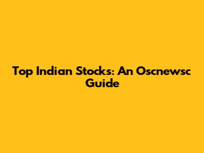 Top Indian Stocks: An Oscnewsc Guide
