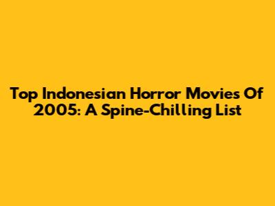 Top Indonesian Horror Movies Of 2005: A Spine-Chilling List