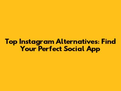 Top Instagram Alternatives: Find Your Perfect Social App