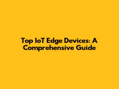 Top IoT Edge Devices: A Comprehensive Guide