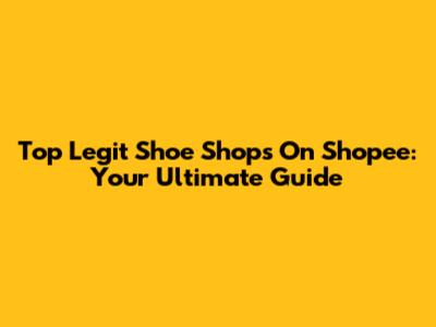 Top Legit Shoe Shops On Shopee: Your Ultimate Guide