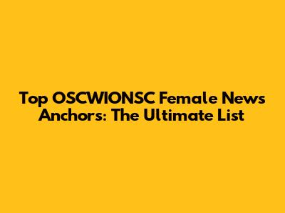 Top OSCWIONSC Female News Anchors: The Ultimate List
