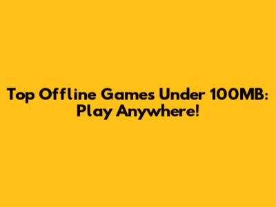Top Offline Games Under 100MB: Play Anywhere!